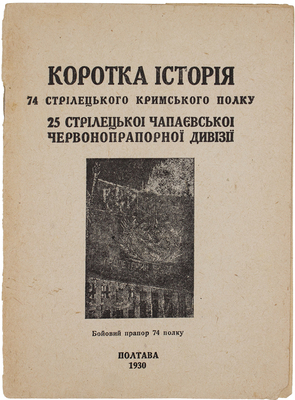 [Краткая история 74 Стрелкового Крымского полка 25 Стрелковой Чапаевской Краснознаменной дивизии]. Коротка iсторiя 74 Стрілецького кримського полку 25 Стрілецької Чапаєвської Червонопрапорноi дивiзiї. Полтава, 1930.